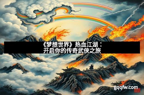 《梦想世界》热血江湖：开启你的传奇武侠之旅
