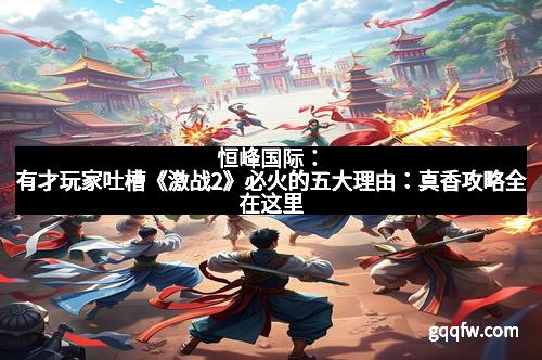 恒峰国际：有才玩家吐槽《激战2》必火的五大理由：真香攻略全在这里